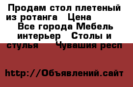 Продам стол плетеный из ротанга › Цена ­ 34 300 - Все города Мебель, интерьер » Столы и стулья   . Чувашия респ.